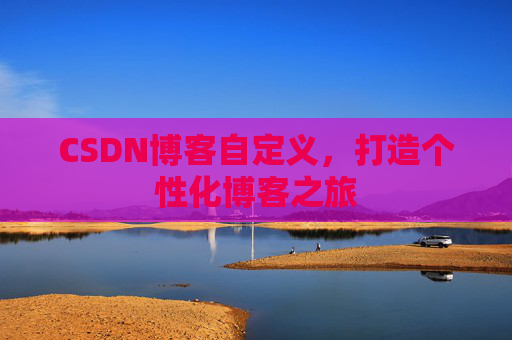 CSDN博客自定义,打造个性化博客之旅
