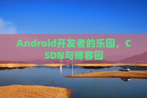 Android开发者的乐园，CSDN与博客园