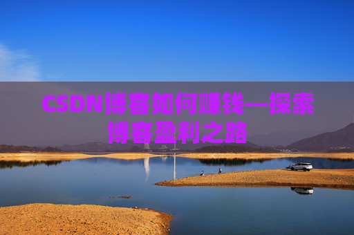 CSDN博客如何赚钱—探索博客盈利之路