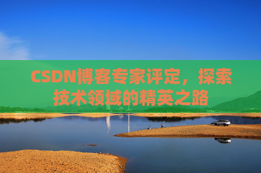 CSDN博客专家评定，探索技术领域的精英之路