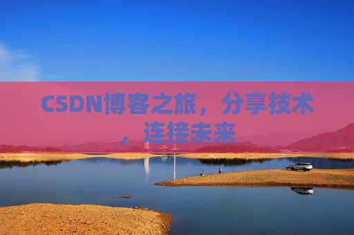 CSDN博客之旅，分享技术，连接未来