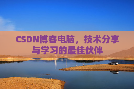 CSDN博客电脑，技术分享与学习的最佳伙伴